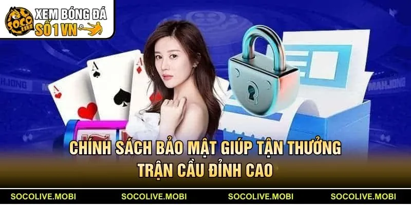 Chính sách bảo mật giúp an tâm tận thưởng trận cầu đỉnh cao tại Socolive