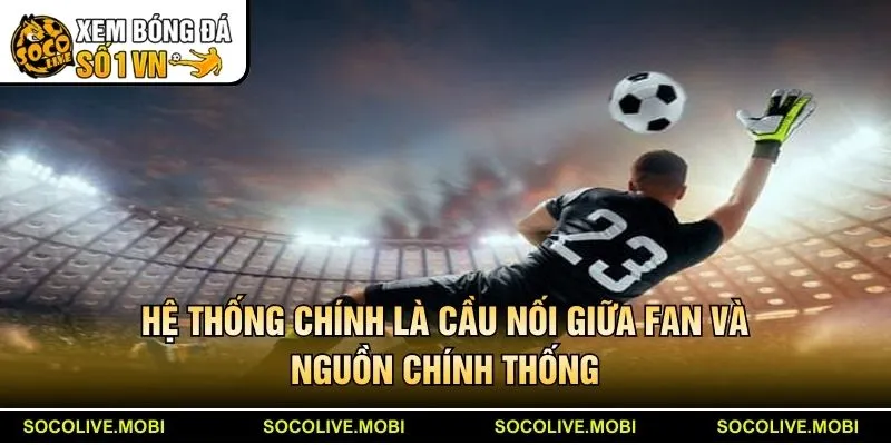 Hệ thống Socolive chính là cầu nối giữa fan và nguồn tin chính thống