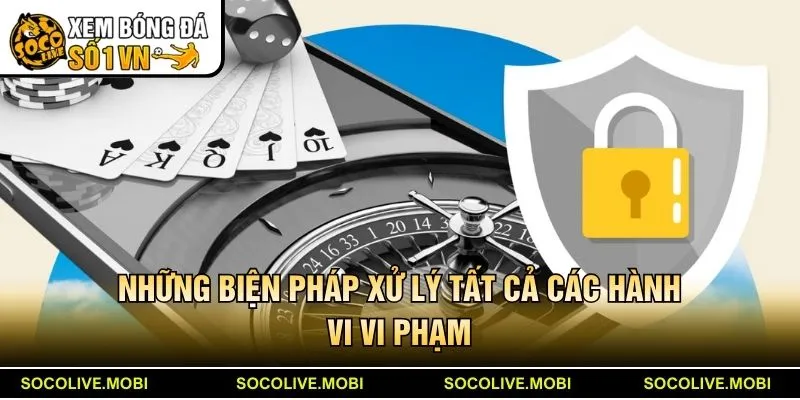 Những biện pháp Socolive xử lý tất cả các hành vi vi phạm điều khoản sử dụng